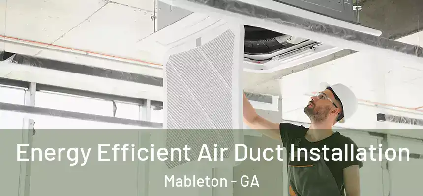 Energy Efficient Air Duct Installation Mableton - GA